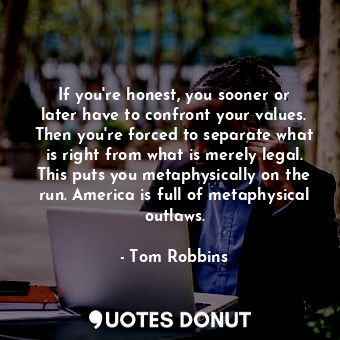  If you're honest, you sooner or later have to confront your values. Then you're ... - Tom Robbins - Quotes Donut