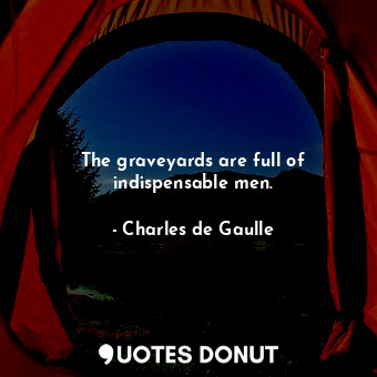  The graveyards are full of indispensable men.... - Charles de Gaulle - Quotes Donut