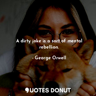 A dirty joke is a sort of mental rebellion.