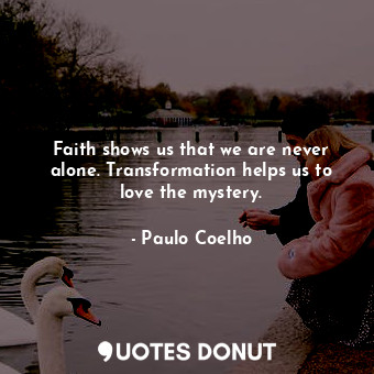  Faith shows us that we are never alone. Transformation helps us to love the myst... - Paulo Coelho - Quotes Donut