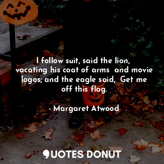  I follow suit, said the lion,  vacating his coat of arms  and movie logos; and t... - Margaret Atwood - Quotes Donut