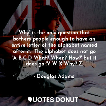  Why' is the only question that bothers people enough to have an entire letter of... - Douglas Adams - Quotes Donut