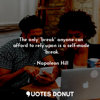 The only “break” anyone can afford to rely upon is a self-made “break.