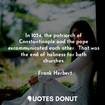  In 1054, the patriarch of Constantinople and the pope excommunicated each other.... - Frank Herbert - Quotes Donut
