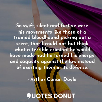  So swift, silent and furtive were his movements like those of a trained bloodhou... - Arthur Conan Doyle - Quotes Donut