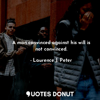  A man convinced against his will is not convinced.... - Laurence J. Peter - Quotes Donut