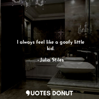  I always feel like a goofy little kid.... - Julia Stiles - Quotes Donut
