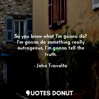  So you know what I&#39;m gonna do? I&#39;m gonna do something really outrageous,... - John Travolta - Quotes Donut