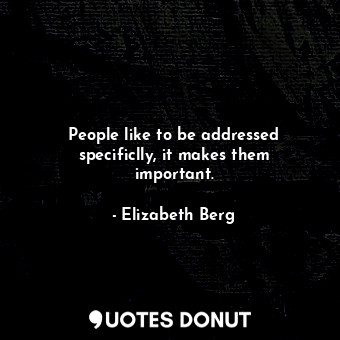  People like to be addressed specificlly, it makes them important.... - Elizabeth Berg - Quotes Donut