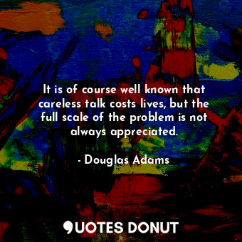  It is of course well known that careless talk costs lives, but the full scale of... - Douglas Adams - Quotes Donut