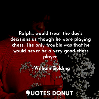  Ralph... would treat the day's decisions as though he were playing chess. The on... - William Golding - Quotes Donut