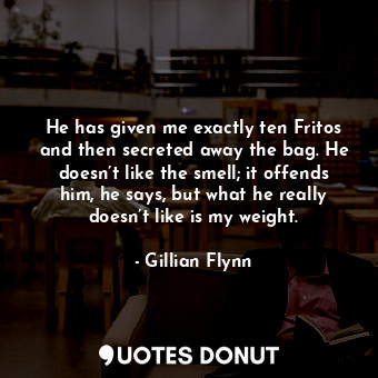  He has given me exactly ten Fritos and then secreted away the bag. He doesn’t li... - Gillian Flynn - Quotes Donut