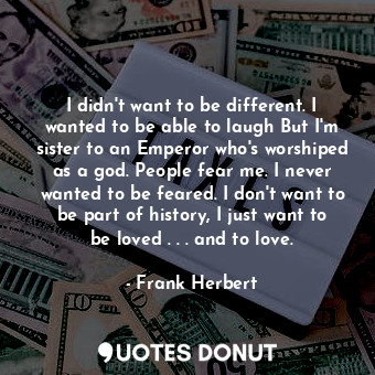  I didn't want to be different. I wanted to be able to laugh But I'm sister to an... - Frank Herbert - Quotes Donut