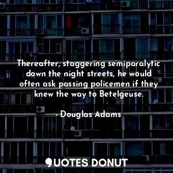  Thereafter, staggering semiparalytic down the night streets, he would often ask ... - Douglas Adams - Quotes Donut