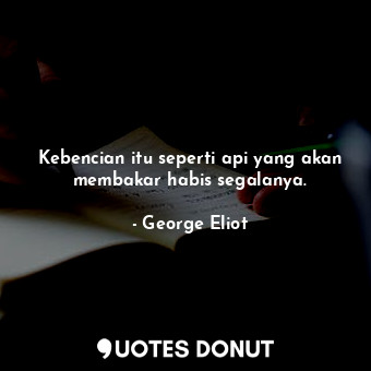  Kebencian itu seperti api yang akan membakar habis segalanya.... - George Eliot - Quotes Donut