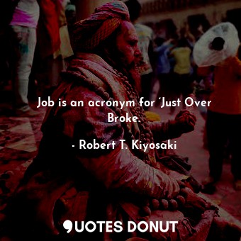  Job is an acronym for ‘Just Over Broke.... - Robert T. Kiyosaki - Quotes Donut