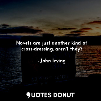  Novels are just another kind of cross-dressing, aren't they?... - John Irving - Quotes Donut