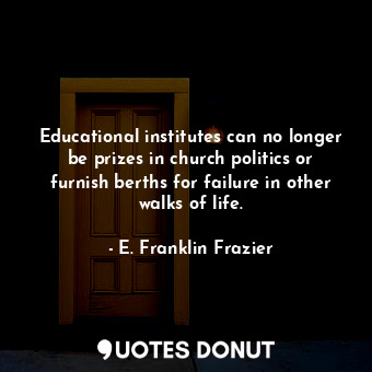 Educational institutes can no longer be prizes in church politics or furnish ber... - E. Franklin Frazier - Quotes Donut