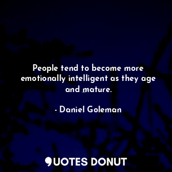  People tend to become more emotionally intelligent as they age and mature.... - Daniel Goleman - Quotes Donut