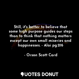  Still, it's better to believe that some high purpose guides our steps than to th... - Orson Scott Card - Quotes Donut
