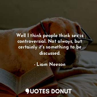  Well I think people think sex is controversial. Not always, but certainly it&#39... - Liam Neeson - Quotes Donut