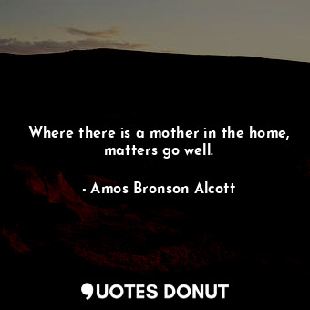  Where there is a mother in the home, matters go well.... - Amos Bronson Alcott - Quotes Donut