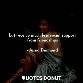  but receive much less social support from friendships... - Jared Diamond - Quotes Donut