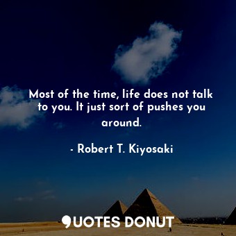  Most of the time, life does not talk to you. It just sort of pushes you around.... - Robert T. Kiyosaki - Quotes Donut