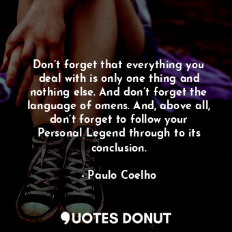  Don’t forget that everything you deal with is only one thing and nothing else. A... - Paulo Coelho - Quotes Donut