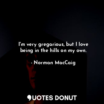  I&#39;m very gregarious, but I love being in the hills on my own.... - Norman MacCaig - Quotes Donut