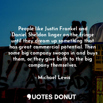  People like Justin Frankel and Daniel Sheldon linger on the fringe until they dr... - Michael Lewis - Quotes Donut