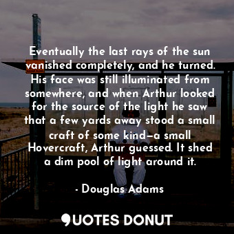  Eventually the last rays of the sun vanished completely, and he turned. His face... - Douglas Adams - Quotes Donut