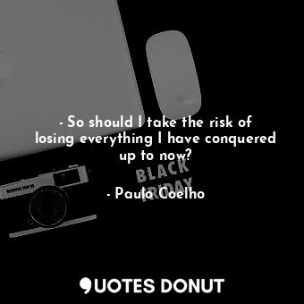  - So should I take the risk of losing everything I have conquered up to now?... - Paulo Coelho - Quotes Donut