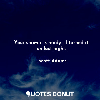  Your shower is ready - I turned it on last night.... - Scott Adams - Quotes Donut