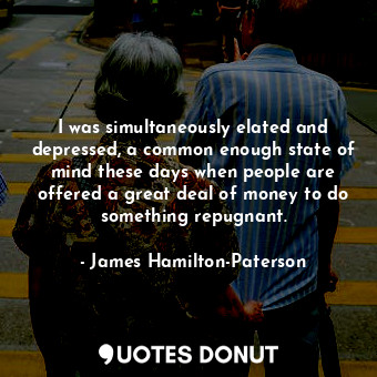  I was simultaneously elated and depressed, a common enough state of mind these d... - James Hamilton-Paterson - Quotes Donut