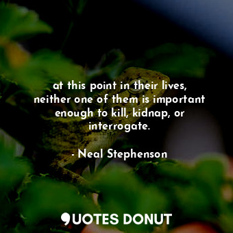  at this point in their lives, neither one of them is important enough to kill, k... - Neal Stephenson - Quotes Donut