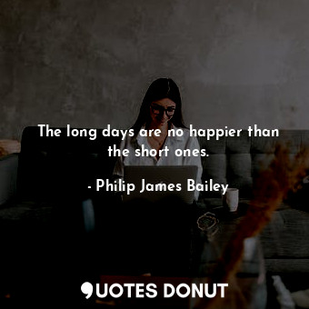  The long days are no happier than the short ones.... - Philip James Bailey - Quotes Donut