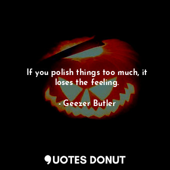  If you polish things too much, it loses the feeling.... - Geezer Butler - Quotes Donut