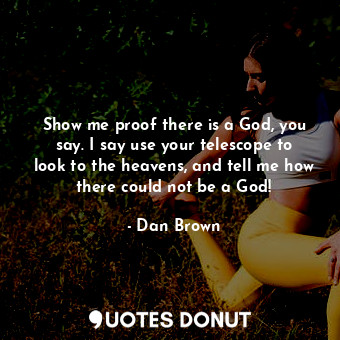  Show me proof there is a God, you say. I say use your telescope to look to the h... - Dan Brown - Quotes Donut