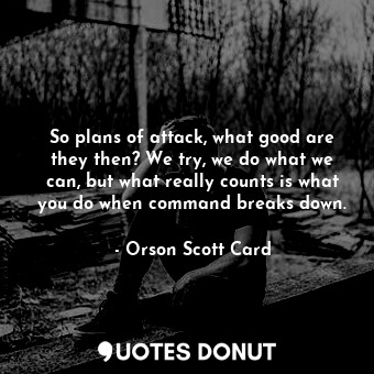  So plans of attack, what good are they then? We try, we do what we can, but what... - Orson Scott Card - Quotes Donut