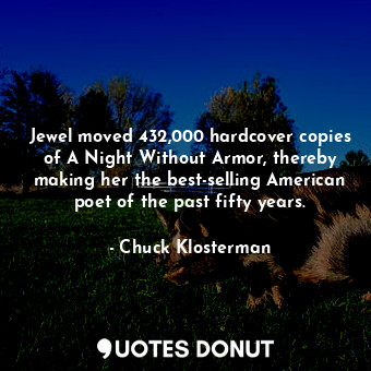  Jewel moved 432,000 hardcover copies of A Night Without Armor, thereby making he... - Chuck Klosterman - Quotes Donut