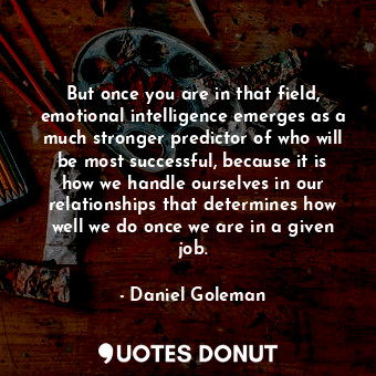  But once you are in that field, emotional intelligence emerges as a much stronge... - Daniel Goleman - Quotes Donut