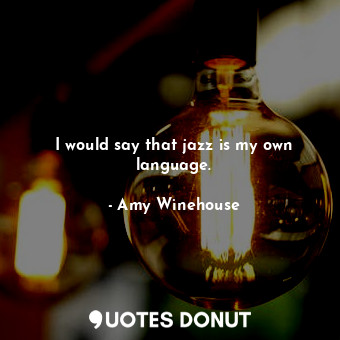  I would say that jazz is my own language.... - Amy Winehouse - Quotes Donut