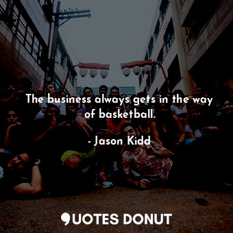  The business always gets in the way of basketball.... - Jason Kidd - Quotes Donut