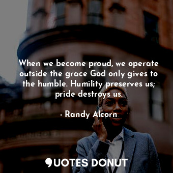  When we become proud, we operate outside the grace God only gives to the humble.... - Randy Alcorn - Quotes Donut