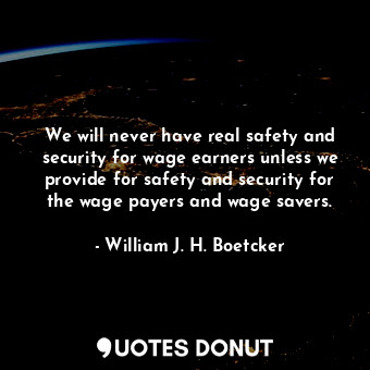  We will never have real safety and security for wage earners unless we provide f... - William J. H. Boetcker - Quotes Donut