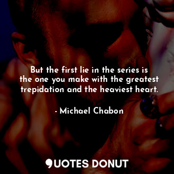  But the first lie in the series is the one you make with the greatest trepidatio... - Michael Chabon - Quotes Donut