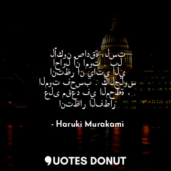  لأكون صادقة ،لست احاول أن اموت . بل انتظر ان ياتي الي الموت فحسب . كالجلوس على م... - Haruki Murakami - Quotes Donut