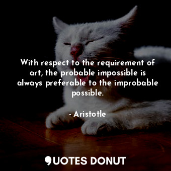  With respect to the requirement of art, the probable impossible is always prefer... - Aristotle - Quotes Donut