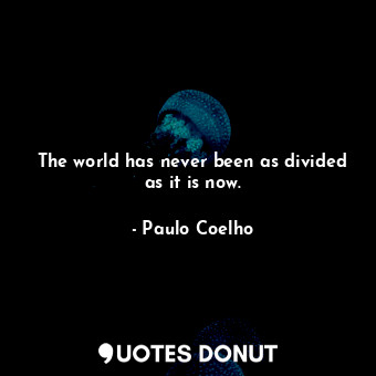  The world has never been as divided as it is now.... - Paulo Coelho - Quotes Donut